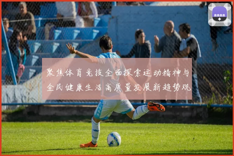 聚焦体育竞技全面探索运动精神与全民健康生活高质量发展新趋势观