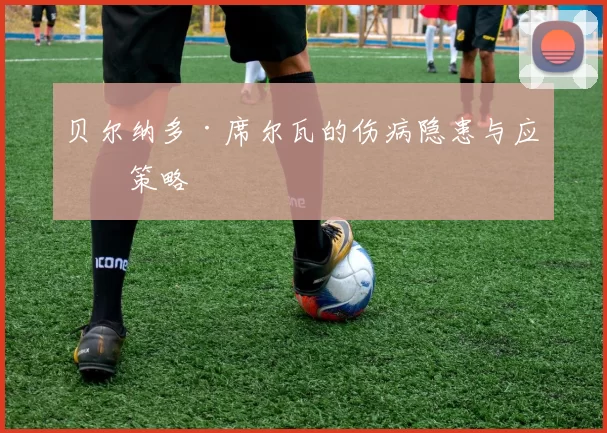 贝尔纳多·席尔瓦的伤病隐患与应对策略