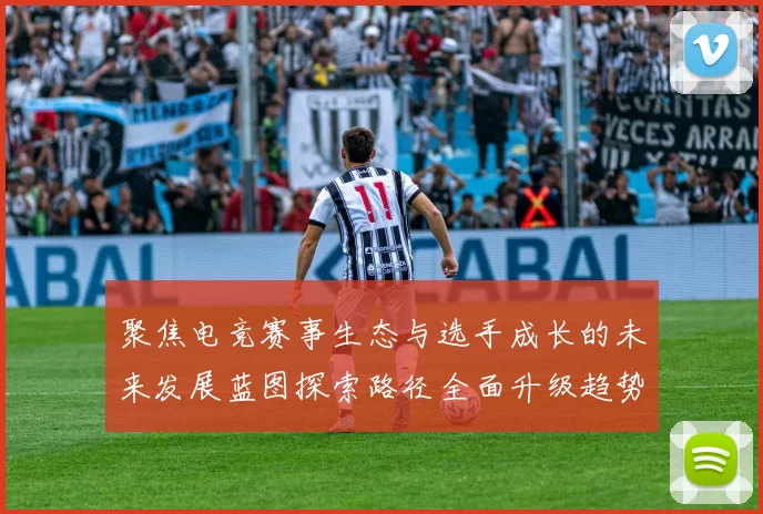聚焦电竞赛事生态与选手成长的未来发展蓝图探索路径全面升级趋势