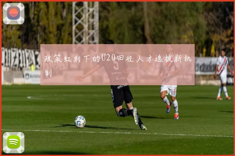 政策红利下的U20田径人才选拔新机制
