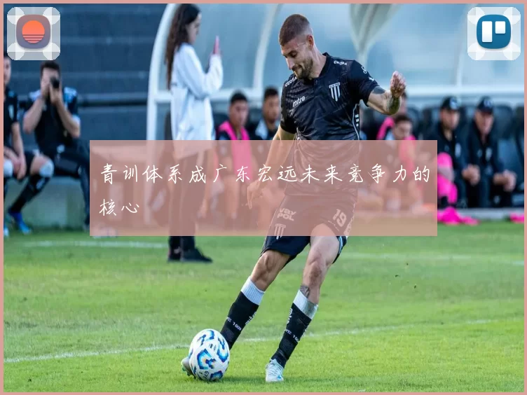 青训体系成广东宏远未来竞争力的核心