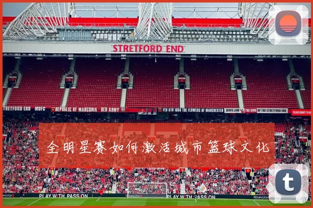 全明星赛如何激活城市篮球文化