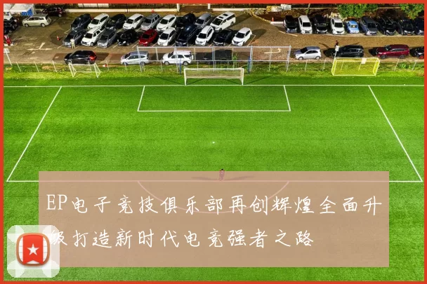 EP电子竞技俱乐部再创辉煌全面升级打造新时代电竞强者之路