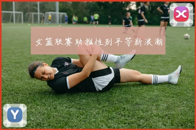 女篮联赛助推性别平等新浪潮