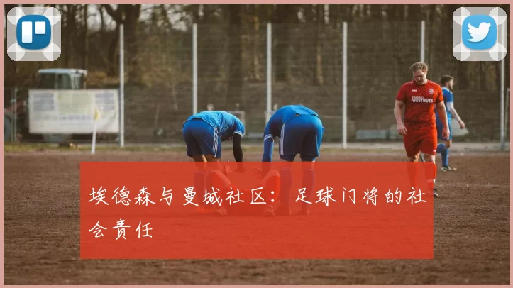 埃德森与曼城社区：足球门将的社会责任