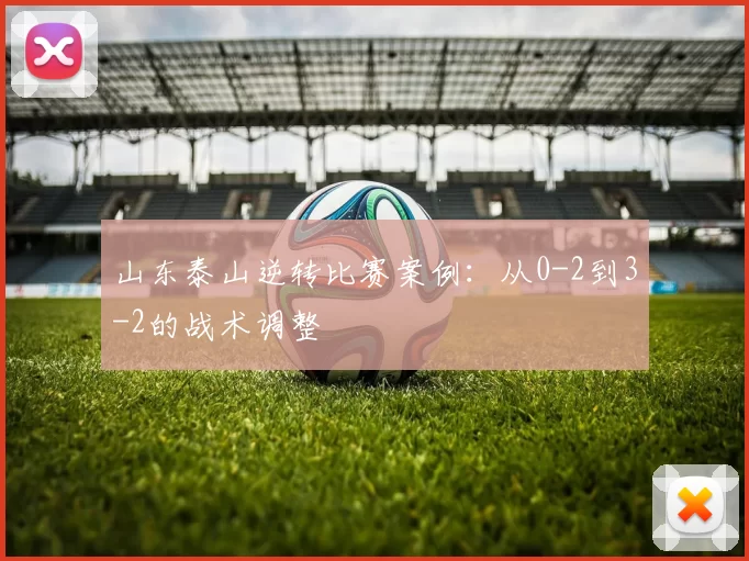 山东泰山逆转比赛案例：从0-2到3-2的战术调整