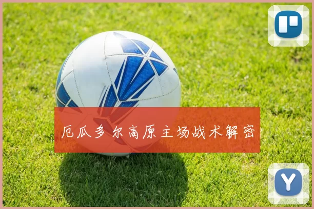 厄瓜多尔高原主场战术解密