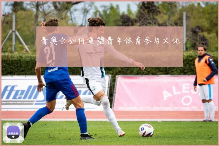 青奥会如何重塑青年体育参与文化